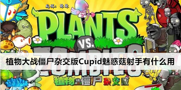 植物大战僵尸杂交版: 详解Cupid魅惑菇射手的强大能力