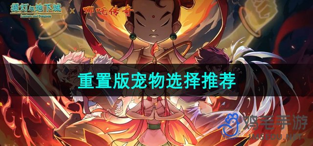 《提灯与地下城》重置版：宠物选择攻略推荐