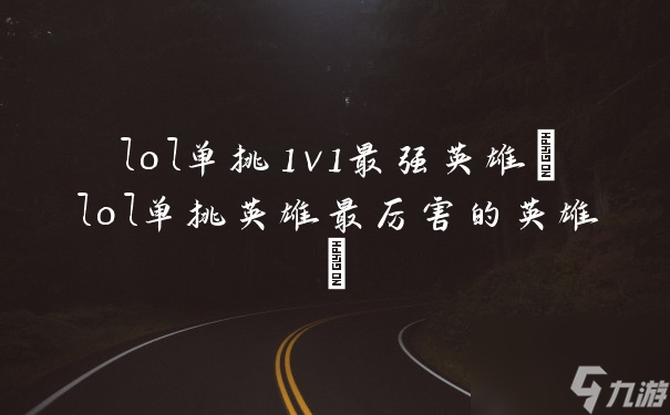 《英雄联盟》单挑之王：盘点1v1最强英雄排行