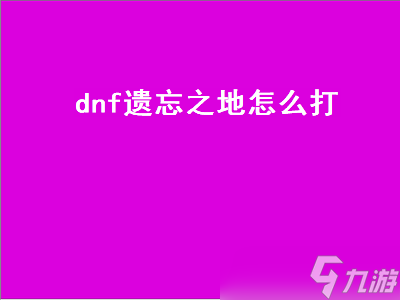 DNF遗忘之地攻略：详解高效通关方法