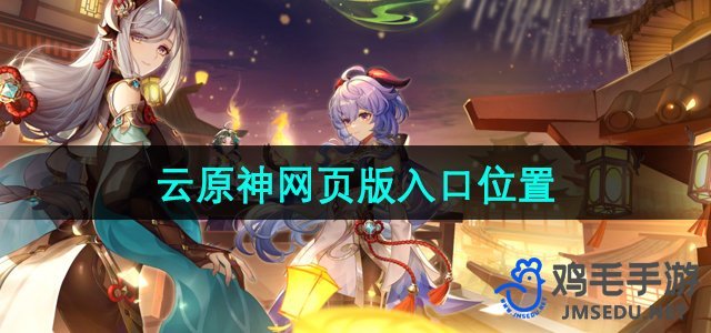 探索《云原神》网页版：发现神秘入口位置