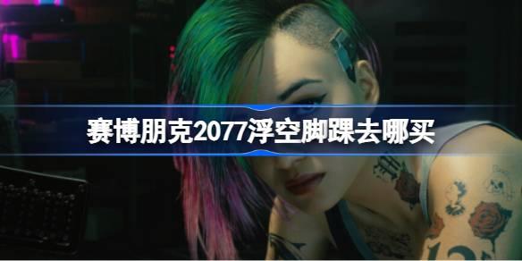 探索赛博朋克2077浮空脚踝的购买途径