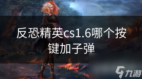 CS1.6反恐精英：快速切换子弹的按键指南