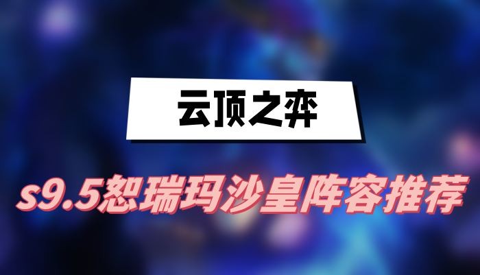 云顶之弈S9.5 强势热推！ 瑟里玛沙皇阵容搭配攻略