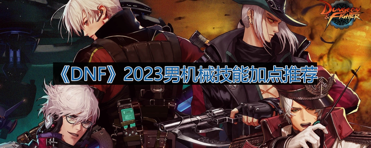 《2023年DNF男性机械师技能加点攻略推荐》