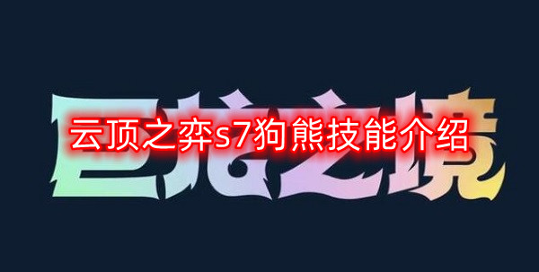 云顶之弈s7熊狗英雄技能全面解析