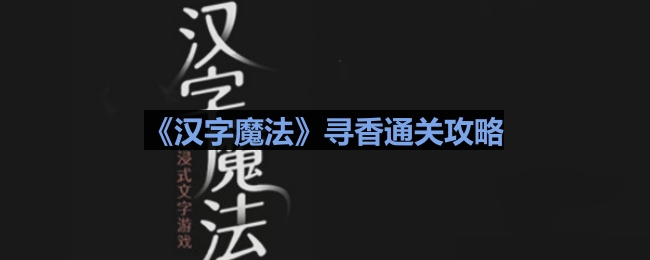 《汉字寻香之旅》通关秘籍攻略解析