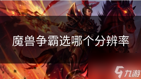 如何选择魔兽争霸的分辨率：优化指南