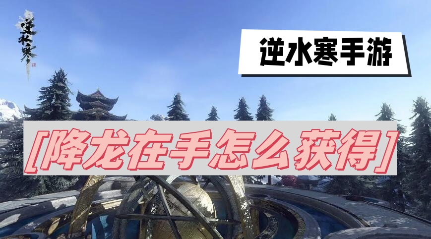 《逆水寒》手游：如何轻松获取降龙技能