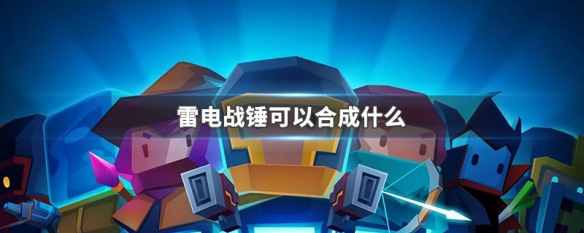 《元气骑士雷电战锤合成攻略：与哪些装备搭配效果最佳？》