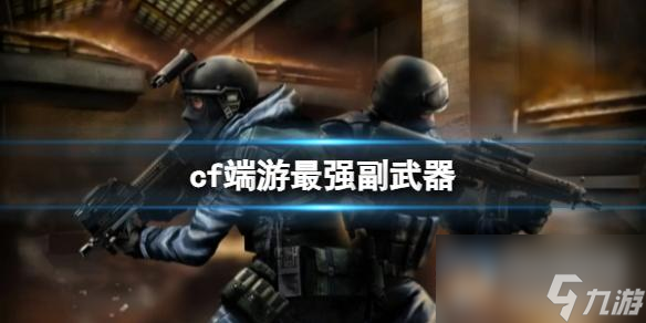 《《CF》游戏中最具威力的副武器详解