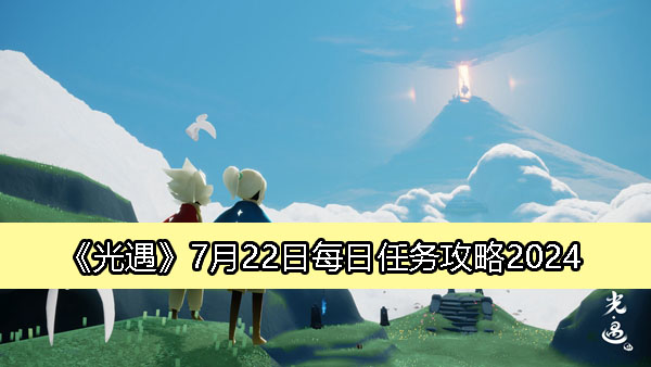 《光遇》7月22日每日任务详解攻略2024